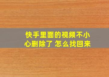 快手里面的视频不小心删除了 怎么找回来